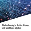 کتاب Machine Learning for Decision Sciences With Case Studies in Python